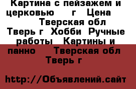 Картина с пейзажем и церковью 1994г › Цена ­ 3 000 - Тверская обл., Тверь г. Хобби. Ручные работы » Картины и панно   . Тверская обл.,Тверь г.